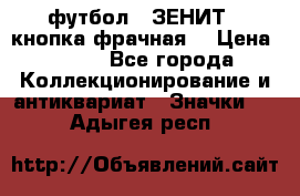 1.1) футбол : ЗЕНИТ  (кнопка фрачная) › Цена ­ 330 - Все города Коллекционирование и антиквариат » Значки   . Адыгея респ.